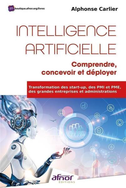 Intelligence Artificielle: Comprendre, Concevoir et Deployer