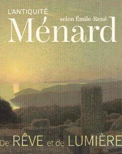 De Reve et de Lumiere : l'Antiquite Selon Emile-Rene Menard