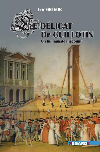 Le Delicat Docteur Guillotin : Un Humaniste Meconnu