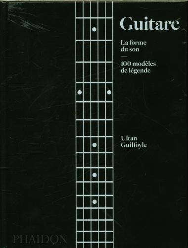 Guitare : la forme du son : 100 modèles de légende