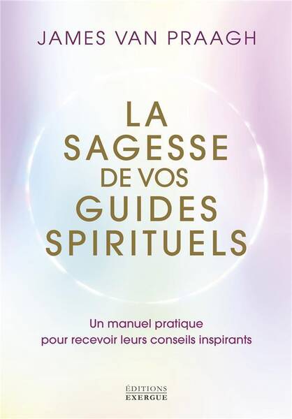 La Sagesse de Vos Guides Spirituels: Manuel Pratique Pour Recevoir