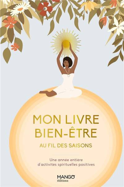 Mon Livre Bien Etre au Fil des Saisons. Une Annee Pour Se Creer des