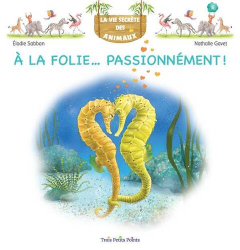 LA VIE SECRETE DES ANIMAUX ; A LA FOLIE... PASSIONNEMENT !