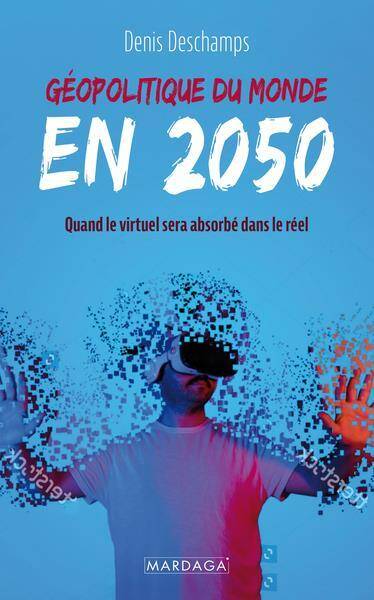 Geopolitique du Monde en 2050: Quand le Virtuel Sera Absorbe Par le