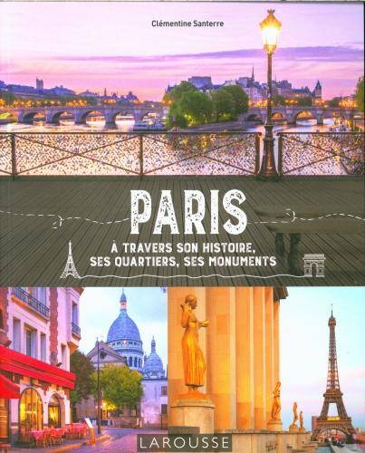 Paris : à travers son histoire, ses quartiers, ses monuments