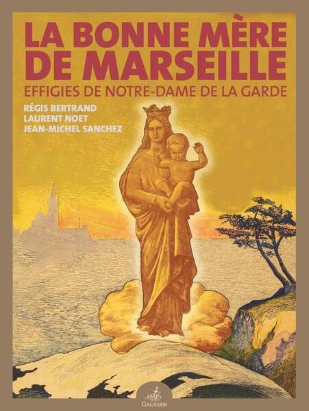 LA BONNE MERE DE MARSEILLE : EFFIGIES DE NOTRE-DAME DE LA GARDE