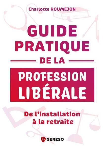 GUIDE PRATIQUE DE LA PROFESSION LIBERALE: DE L INSTALLATION A LA