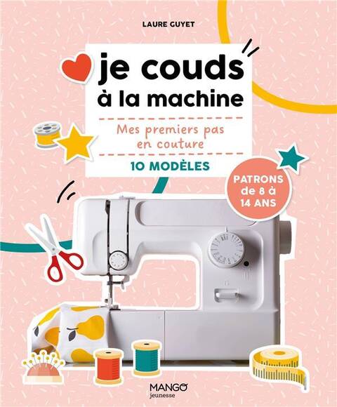 Je Couds a la Machine. Mes Premiers Pas en Couture Avec 10 Modeles