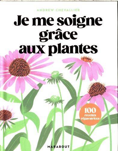 Je me soigne grâce aux plantes : 100 recettes réparatrices