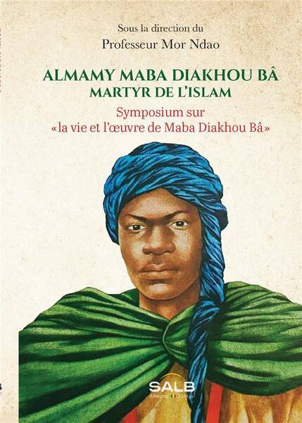 ALMAMY MABA DIAKHOU BA, MARTYR DE L ISLAM: SYMPOSIUM SUR LA VIE ET L