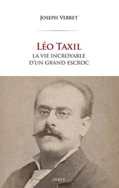 Leo Taxil : La Vie Incroyable D'Un Grand Escroc