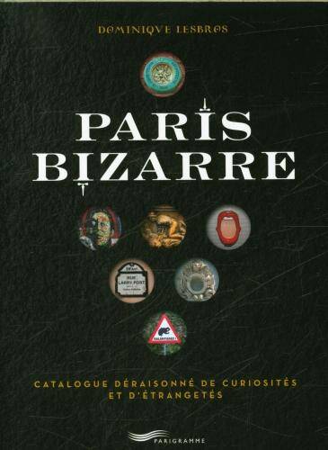 Paris bizarre : catalogue déraisonné de curiosités et d'étrangetés