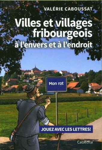 Villes et villages fribourgeois à l'envers et à l'endroit