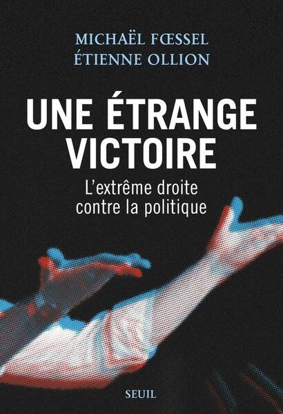 Une Etrange Victoire : l'Extreme Droite Contre la Politique