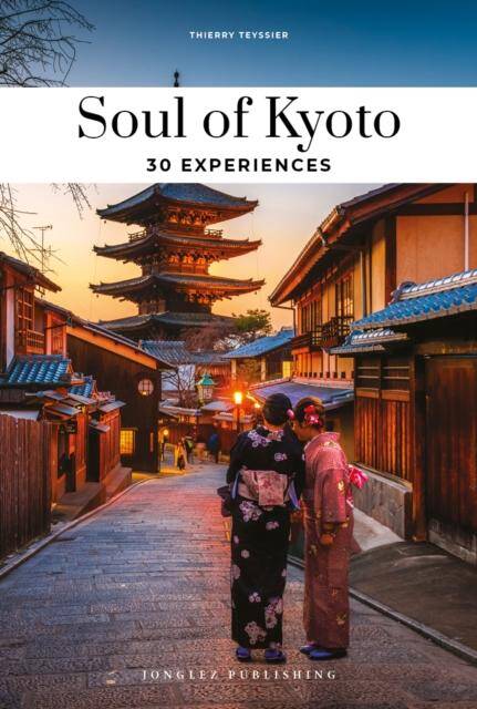 Soul Of Kyoto: A Guide To 30 Exceptional Experiences (Edition 2025)