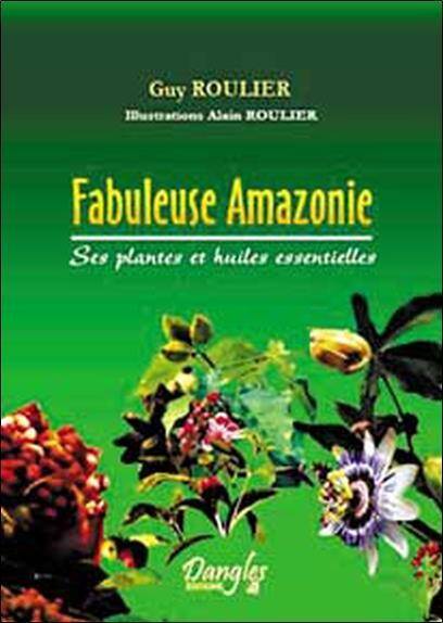 Fabuleuse Amazonie ; ses Plantes et Huiles Essentielles