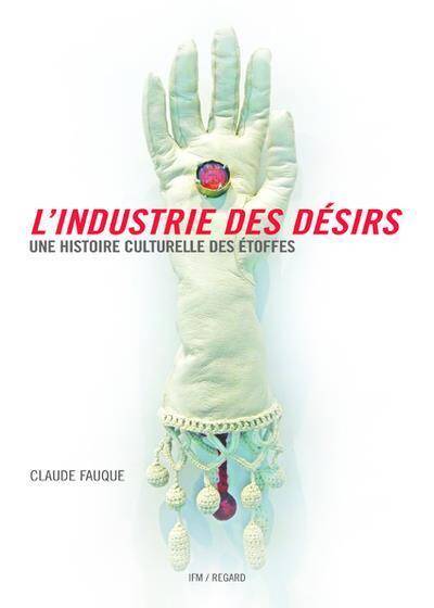 L'Industrie des Desirs ; une Histoire Culturelle des Etoffes