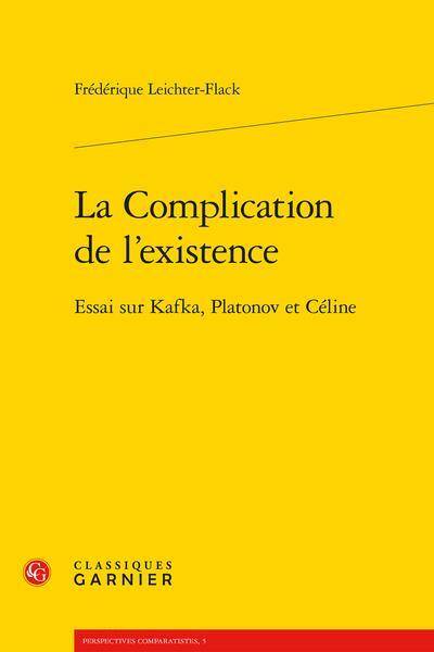 La Complication de l'Existence ; Essai sur Kafka, Platonov et Celine