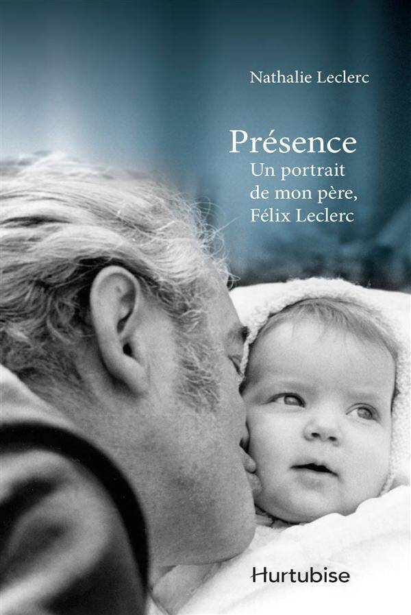 PRESENCE ; UN PORTRAIT DE MON PERE FELIX LECLERC