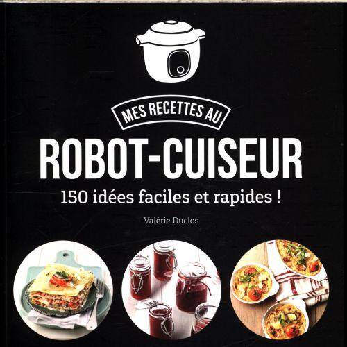 Mes recettes au robot-cuiseur : 150 idées faciles et rapides !