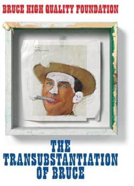 BRUCE HIGH QUALITY FOUNDATION ; THE TRANSUBSTANTIATION OF BRUCE