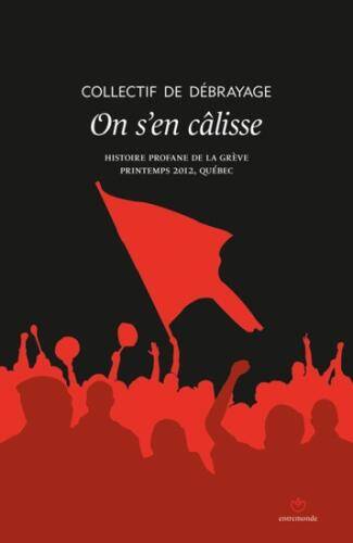 On s'en câlisse : histoire profane de la grève, printemps 2012 Québec