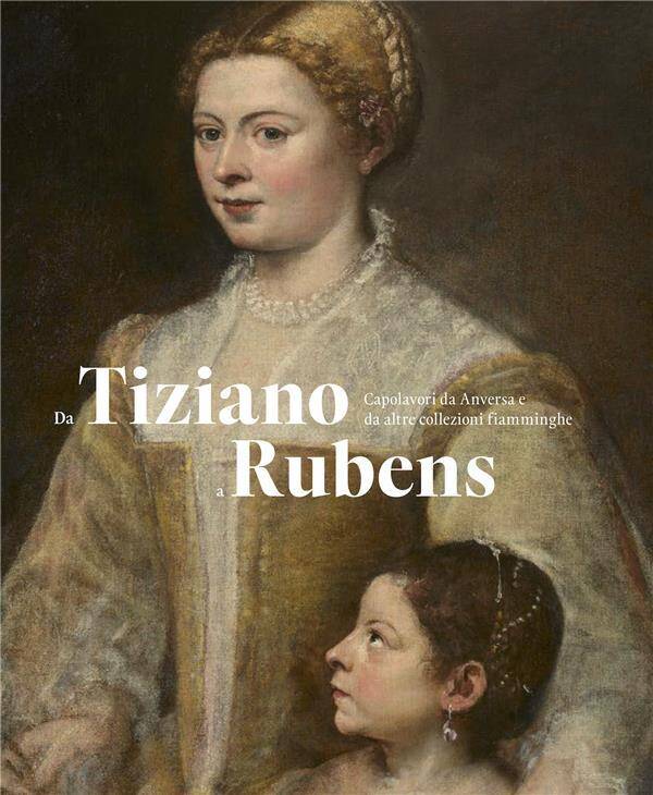 Da Tiziano a Rubens; Capolavori Da Anversa E Da Alter Collezioni