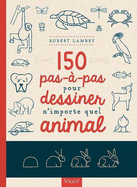 150 Pas-A-Pas Pour Dessiner N'Importe Quel Animal