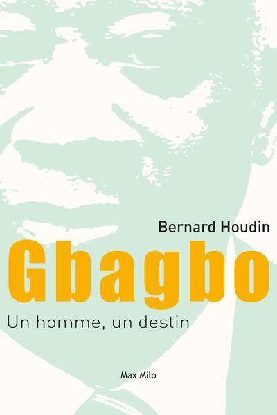 Gbagbo : un homme, un destin