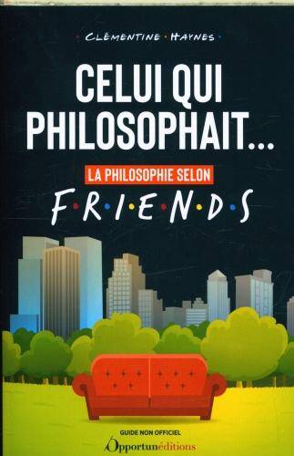 Celui qui philosophait... : la philosophie selon Friends