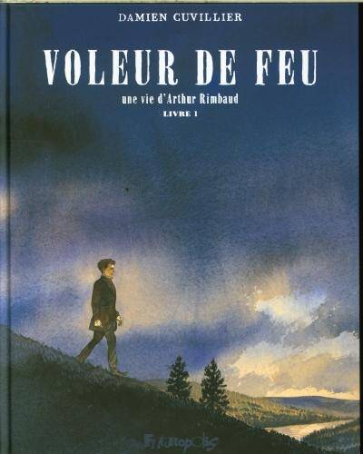 Voleur de feu : une vie d'Arthur Rimbaud. Tome 1