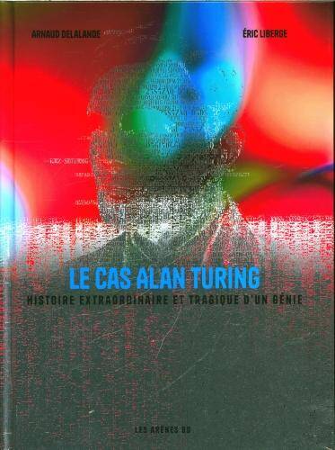 Le cas Alan Turing : histoire extraordinaire et tragique d'un génie