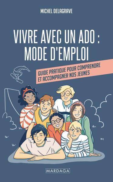 Vivre Avec un Ado: Mode D Emploi; Guide Pratique Pour Comprendre et