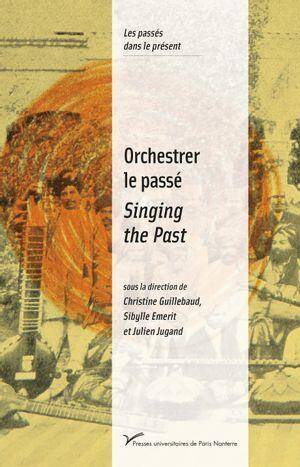 Orchestrer le Passe; Singing The Past: Musiques et Politiques de la