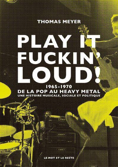 Play It Fuckin' Loud ! - Naissance du Hard Rock et du Heavy
