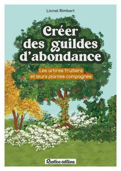 Creer des Guildes D Abondance. Des Arbres Fruitiers et Leurs Plantes