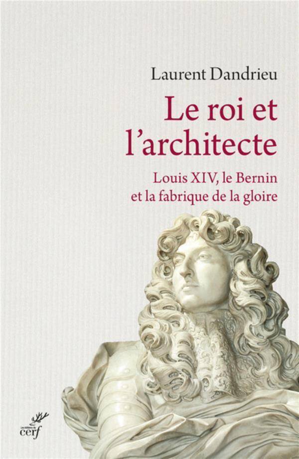 Le Roi et l Architecte; Louis XIV, le Bernin et la Fabrique de la