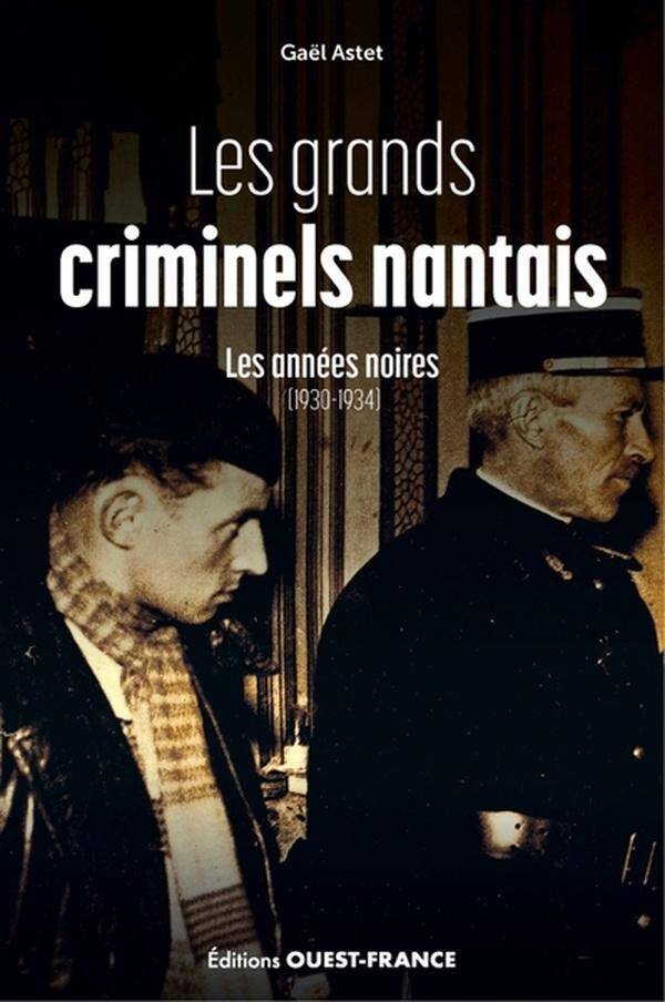 Les Grands Criminels Nantais Tome 1 : Les Annees Noires (1930-1934)